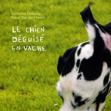 Le chien deguis en vache,Catherine Delaunay , Pascal Van Den Heuvel