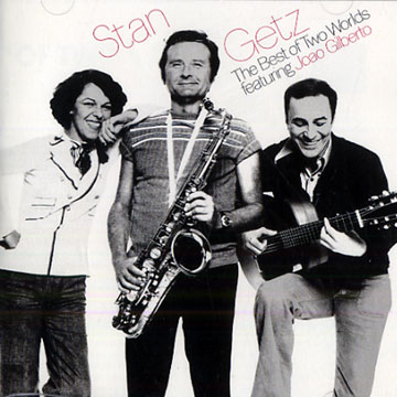 The best of two worlds featuring Joao Gilberto,Stan Getz