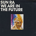 WE ARE IN THE FUTURE ,  Sun Ra