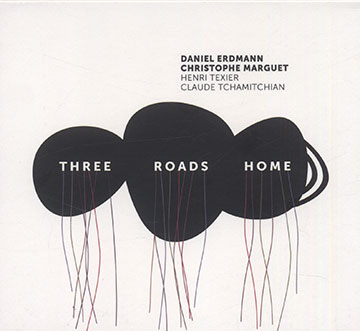 Three Roads Home,Daniel Erdmann , Christophe Marguet , Claude Tchamitchian , Henri Texier