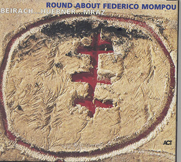 ROUND ABOUT FREDERICO MOMPOU,Richie Beirach , Gregor Huebner , George Mraz