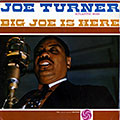 Big joe is here, Big Joe Turner