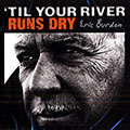 'Til your river runs dry, Eric Burdon