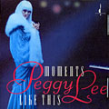 Moments like this, Peggy Lee