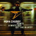 How'd a white boy get the blues, Popa Chubby