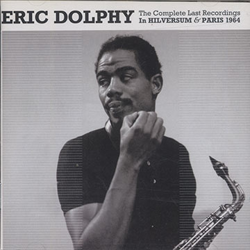The Complete Last Recordings In HILVERSUM & PARIS 1964,Eric Dolphy