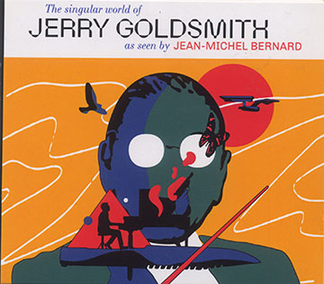 The singular world of JERRY GOLDSMITH as seen by JEAN-MICHEL BERNARD ,Jean-Michel Bernard